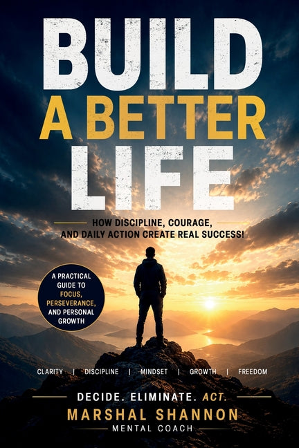 Build a Better Life: How Discipline, Courage, and Daily Action Create Real Success! A Practical Guide to Focus, Perseverance, and Personal Growth by Shannon, Marshal