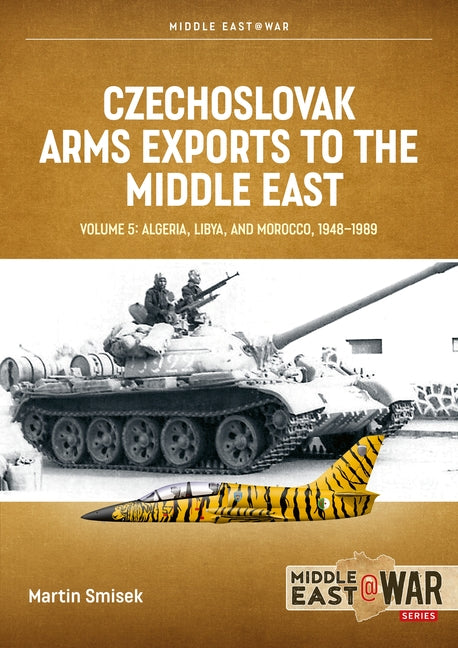 Czechoslovak Arms Exports to the Middle East Volume 5: Algeria, Libya and Morocco 1948-1989