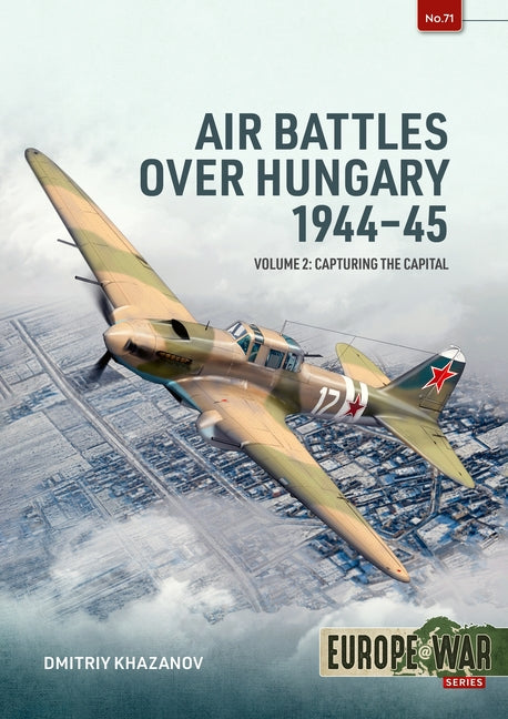 Air Battles Over Hungary 1944-45 Volume 2: Capturing the Capital by Khazanov, Dmitriy