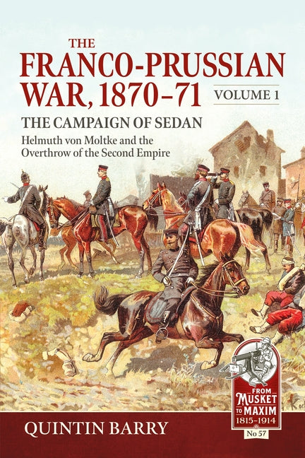 The Franco-Prussian War 1870-71 Volume 1: The Campaign of Sedan. Helmuth Von Moltke and the Overthrow of the Second Empire by Barry, Quintin