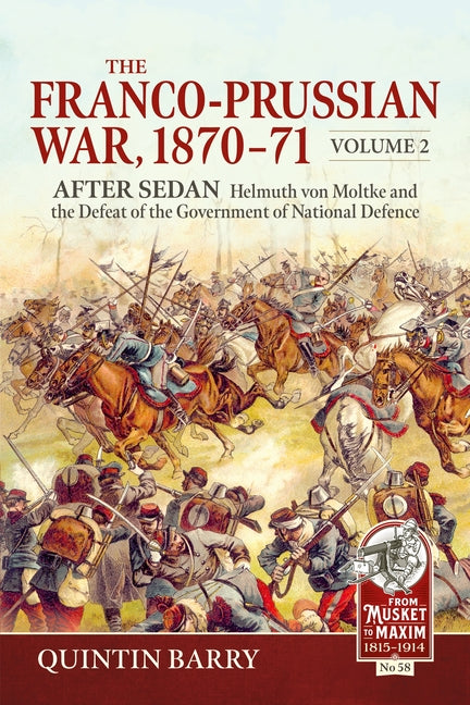 The Franco-Prussian War 1870-71 Volume 2: After Sedan. Helmuth Von Moltke and the Defeat of the Government of National Defence by Barry, Quintin