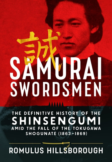 Samurai Swordsmen: The Definitive History of the Shinsengumi Amid the Fall of the Tokugawa Shogunate (1863-1869) by Hillsborough, Romulus