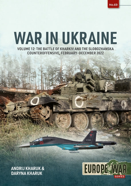 War in Ukraine Volume 12: The Battle of Kharkiv and the Slobozhan Counteroffensive, February-October 2022 by Kharkuk, Andrij