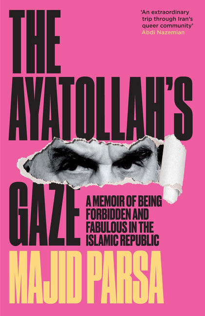 The Ayatollah's Gaze: A Memoir of Being Forbidden and Fabulous in the Islamic Republic by Parsa, Majid