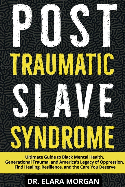 Post Traumatic Slave Syndrome: Ultimate Guide to Black Mental Health, Generational Trauma, and America's Legacy of Oppression. Find Healing, Resilienc by Morgan, Elara