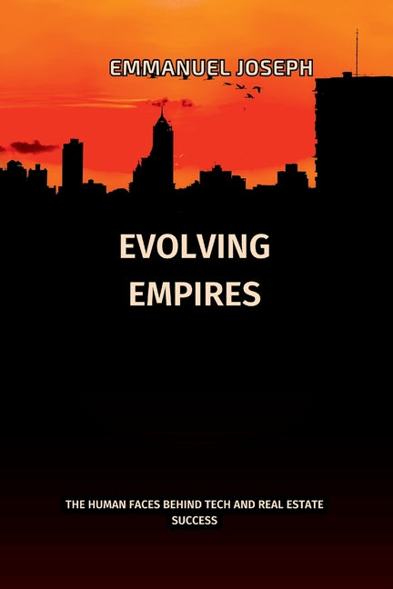 Evolving Empires, The Human Faces Behind Tech and Real Estate Success: The Human Faces Behind Tech and Real Estate Success