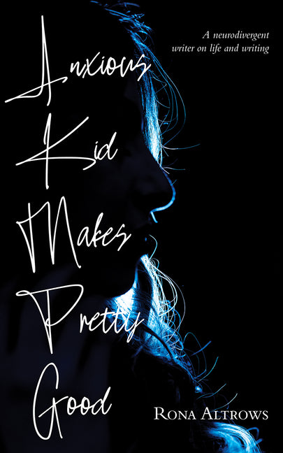 Anxious Kid Makes Pretty Good: A Neurodivergent Writer on Life and Writing by Altrows, Rona