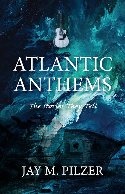 Atlantic Anthems: The Stories They Tell by Pilzer, Jay M.