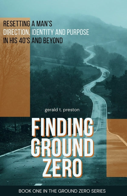 Finding Ground Zero: Resetting Identity, Direction and Purpose for Men Over 40 by Preston, Gerald T.