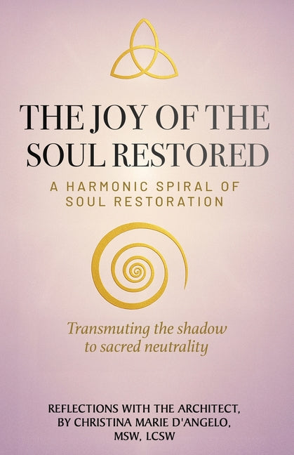 The Joy of the Soul Restored: A Harmonic Spiral of Soul Restoration by D'Angelo, Christina Marie
