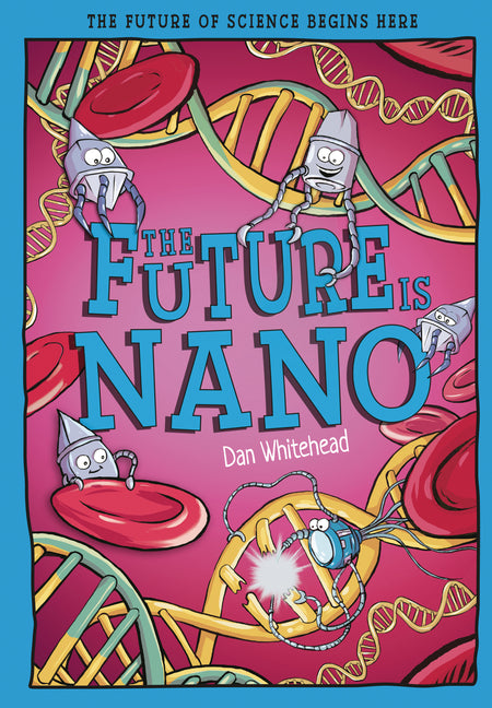 The Future Is Nano: The Future of Science Begins Here by Whitehead, Dan