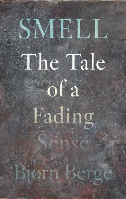 Smell: The Tale of a Fading Sense by Berge, BjÃ¸rn