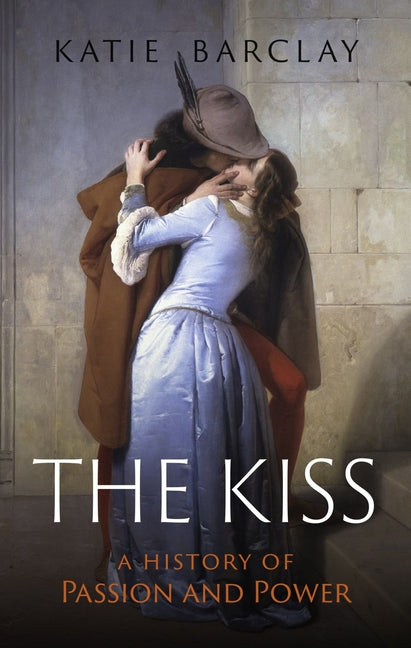 The Kiss: A History of Passion and Power by Barclay, Katie