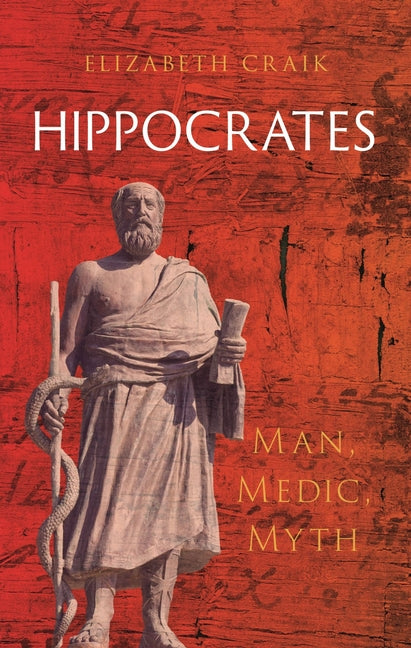 Hippocrates: Man, Medic, Myth by Craik, Elizabeth