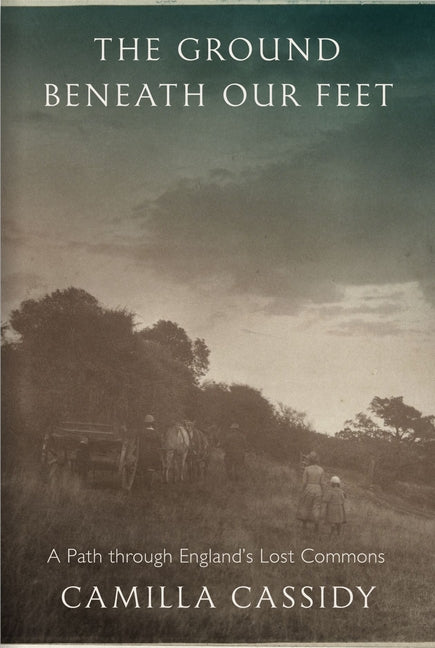 The Ground Beneath Our Feet: A Path Through England's Lost Commons by Cassidy, Camilla