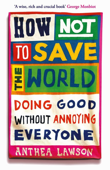 How Not to Save the World: Doing Good Without Annoying Everyone
