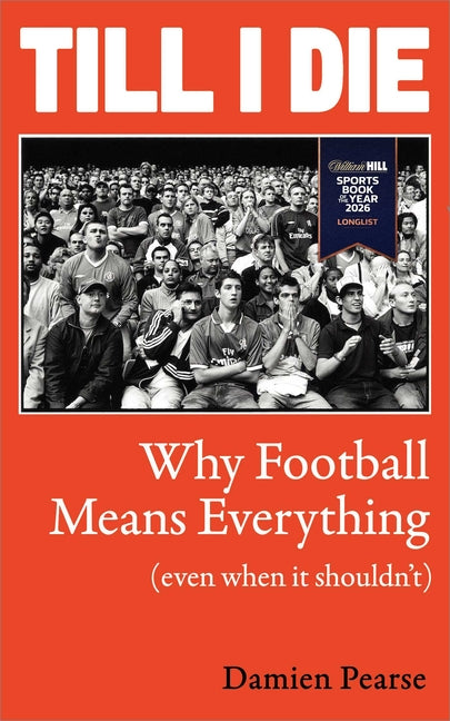 Till I Die: Why Football Means Everything (Even When It Shouldn't) by Pearse, Damien