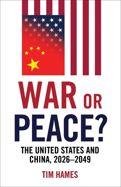 War or Peace?: The United States and China, 2026-2049 by Hames, Tim