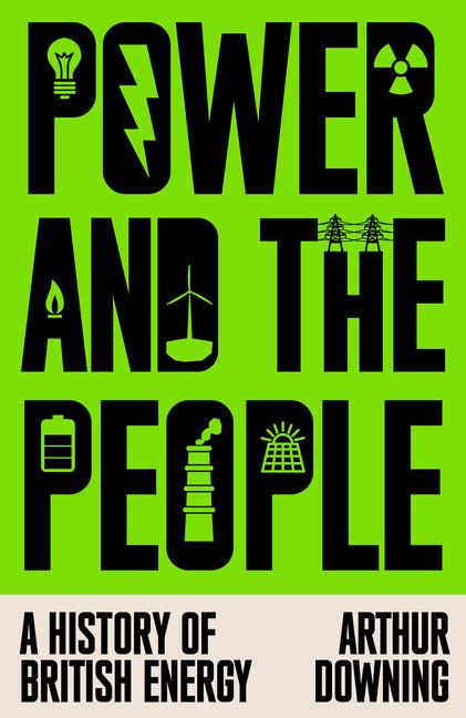 Power and the People: A History of British Energy by Downing, Arthur