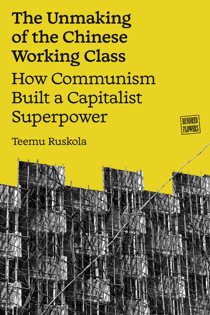 The Unmaking of the Chinese Working Class: How Communism Built a Capitalist Superpower by Ruskola, Teemu