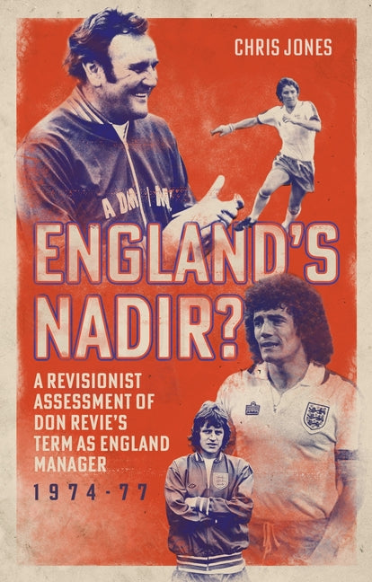 England's Nadir?: A Revisionist Assessment of Don Revie's Term as England Manager 1974-77
