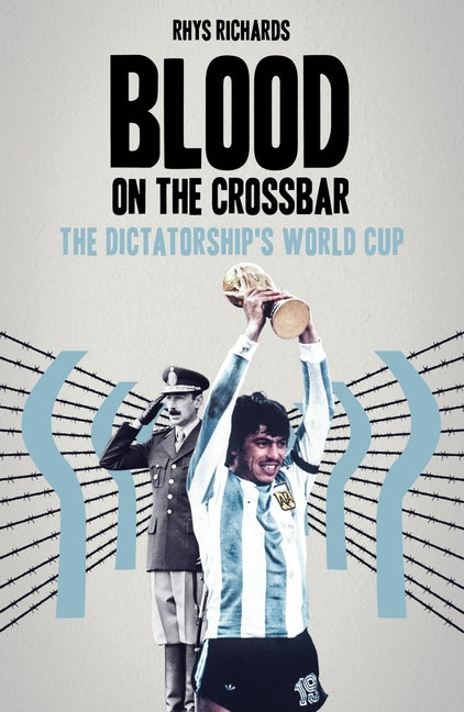 Blood on the Crossbar: The Dictatorship's World Cup