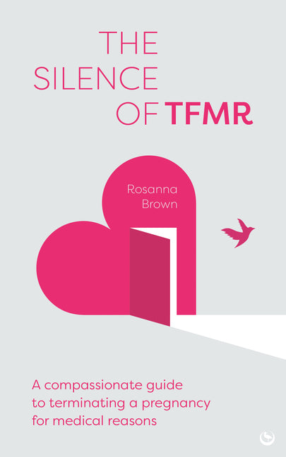 The Silence of Tfmr: A Compassionate Guide to Terminating a Pregnancy for Medical Reasons by Brown, Rosanna