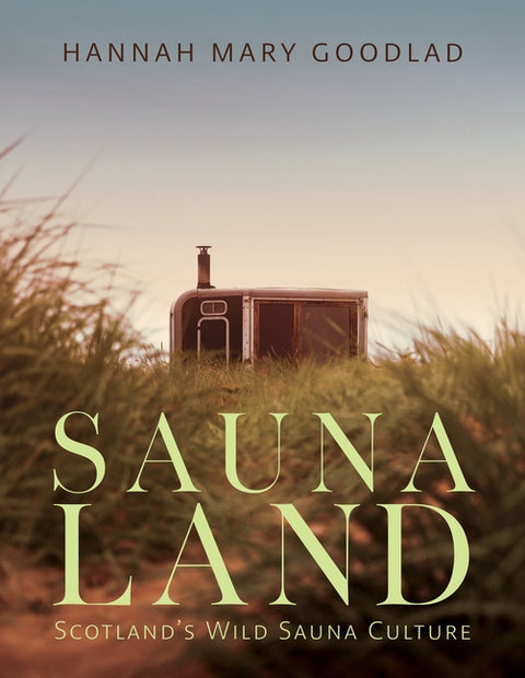 Saunaland: Scotland's Wild Sauna Culture by Goodlad, Hannah Mary
