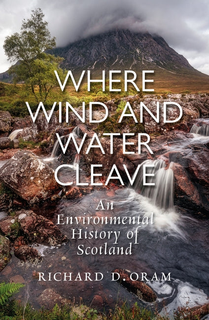 Where Wind and Water Cleave: An Environmental History of Scotland by Oram, Richard D.