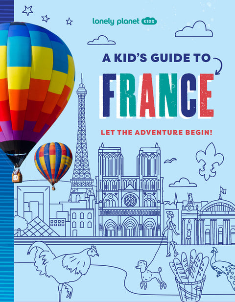 Lonely Planet Kids a Kid's Guide to France: Unlock the Magic of Travel Discover Secret & Surprising Places Packed with Amazing Facts, Top Spots & Vibr