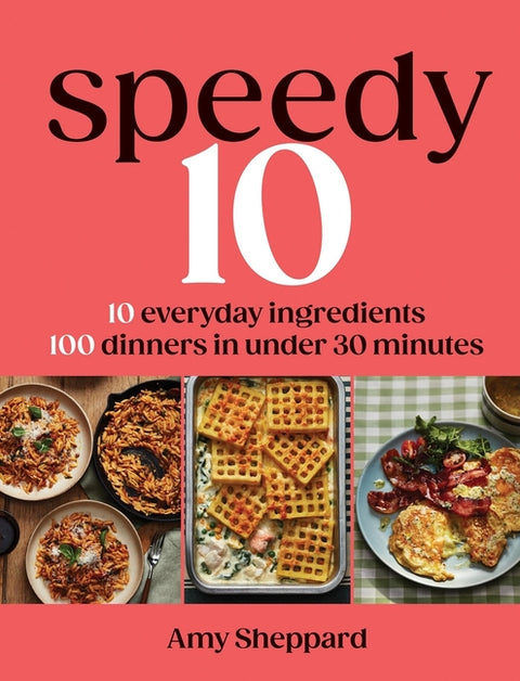 Speedy 10: 10 Everyday Ingredients, 100 Dinners in Under 30 Minutes