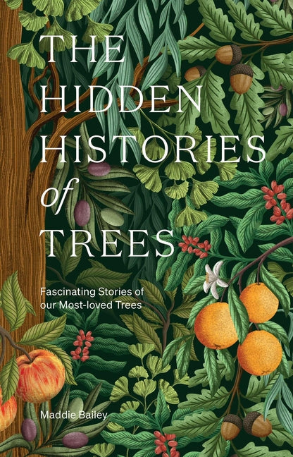 The Hidden Histories of Trees: Fascinating Stories of Our Most-Loved Trees by Bailey, Maddie