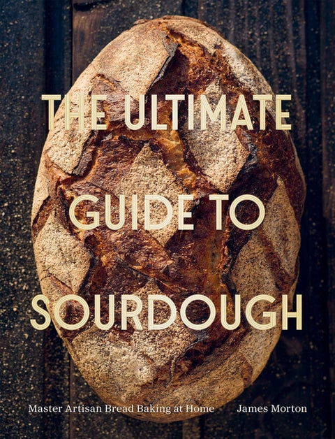 The Ultimate Guide to Sourdough by Morton, James