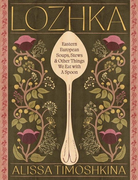 Lozhka: Eastern European Soups, Stews & Other Things We Eat with a Spoon by Timoshkina, Alissa