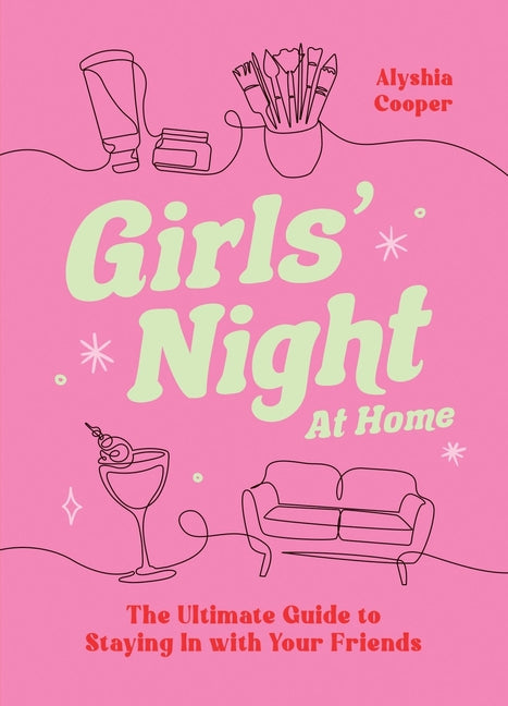 Girls' Night at Home: The Ultimate Guide to Staying in with Your Friends by Cooper, Alyshia