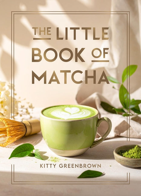 The Little Book of Matcha: Recipes, Trivia and Tips on Making Delicious Cups of Matcha by Greenbrown, Kitty