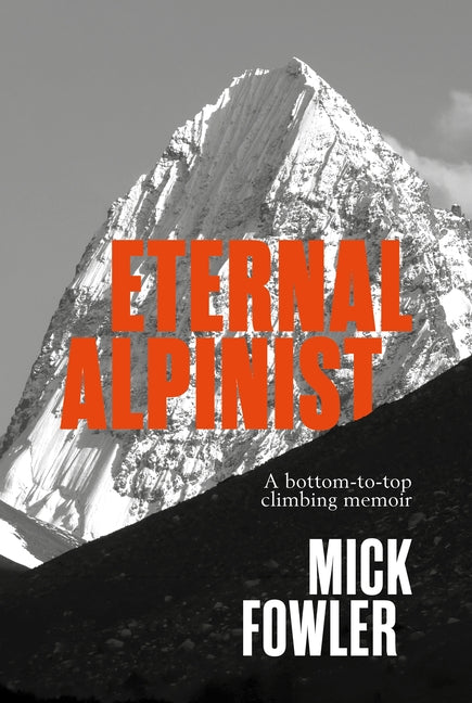 Eternal Alpinist: A Bottom-To-Top Climbing Memoir by Fowler, Mick