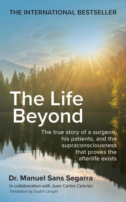 The Life Beyond: The True Story of a Surgeon, His Patients, and the Supraconsciousness That Proves the Afterlife Exists by Segarra, Manuel Sans