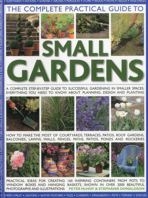 The Complete Practical Guide to Small Gardens: A Complete Step-By-Step Guide to Successful Gardening in Smaller Spaces: Everything You Need to Know ab