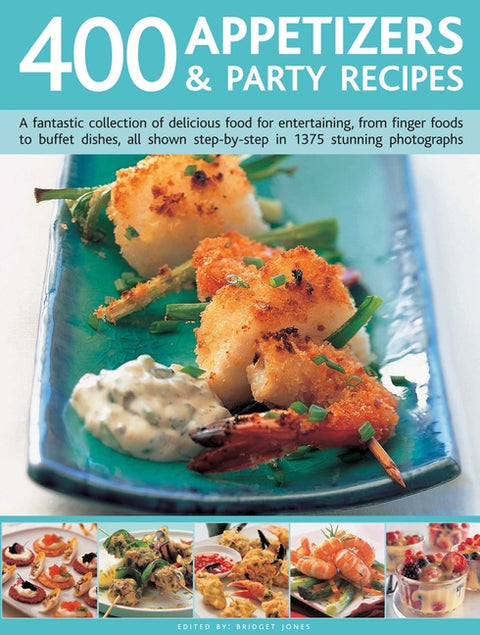 400 Appetizers & Party Recipes: A Fantastic Collection of Delicious Food for Entertaining, from Finger Foods to Buffet Dishes, All Shown Step-By-Step