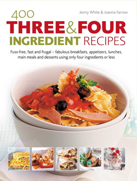 400 Three & Four Ingredient Recipes: Fuss-Free, Fast and Frugal - Fabulous Breakfasts, Appetizers, Lunches, Main Meals and Desserts Using Only Four In
