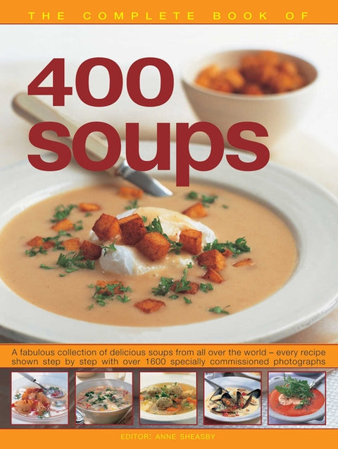 400 Soups, the Complete Book of: A Fabulous Collection of Delicious Soups from All Over the World - Every Recipe Shown Step by Step with Over 1600 Spe