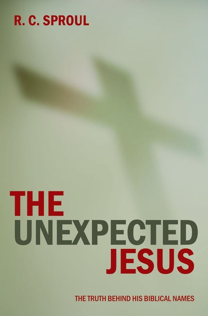 The Unexpected Jesus: The Truth Behind His Biblical Names by Sproul, R. C.