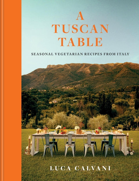 A Tuscan Table: Seasonal Vegetarian Recipes from Italy by Calvani, Luca