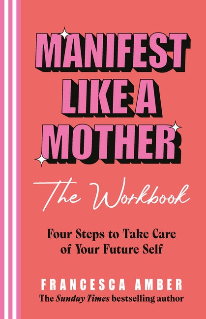 Manifest Like a Mother - The Workbook: 4-Steps to Take Care of Your Future Self by Amber, Francesca