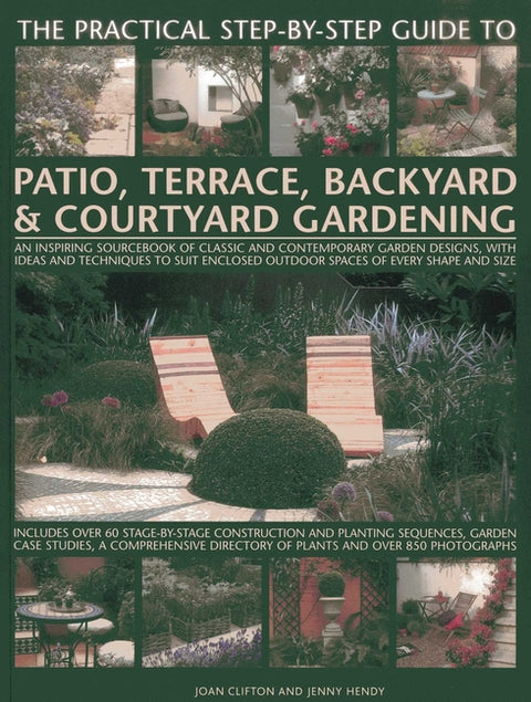 The Practical Step-By-Step Guide to Patio, Terrace, Backyard & Courtyard Gardening: An Inspiring Sourcebook of Classic and Contemporary Garden Designs by Clifton, Joan