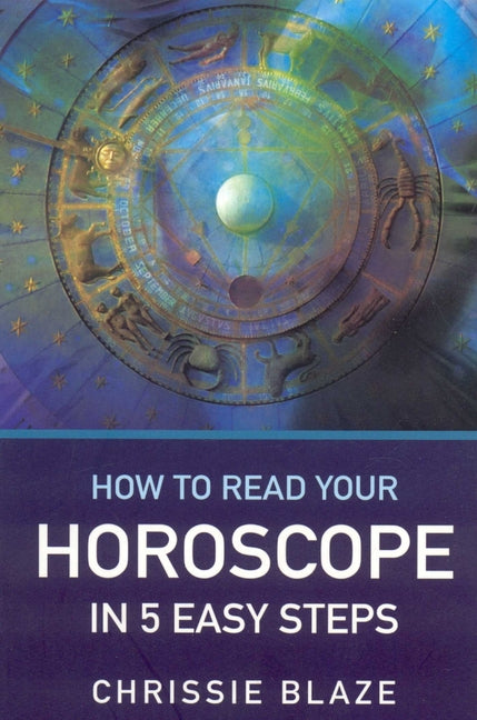 How to Read Your Horoscope in 5 Easy Steps: Stop Reading Books (Except This One...) and Start Reading Charts by Blaze, Chrissie