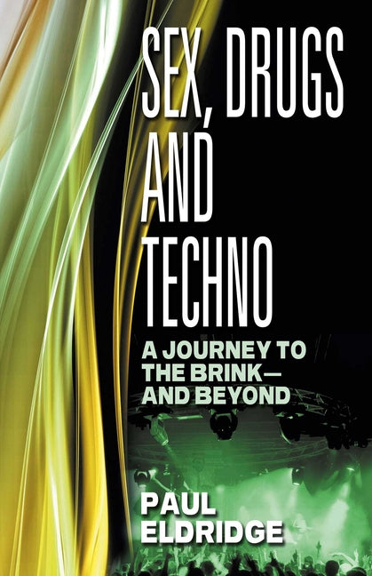Sex, Drugs and Techno: A Journey to the Brink - And Beyond
