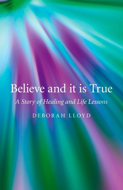 Believe and It Is True: A Story of Healing and Life Lessons