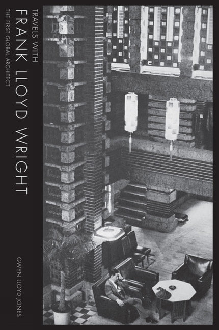 Travels with Frank Lloyd Wright: The First Global Architect by Lloyd Jones, Gwyn